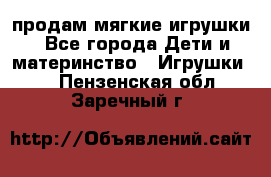 продам мягкие игрушки - Все города Дети и материнство » Игрушки   . Пензенская обл.,Заречный г.